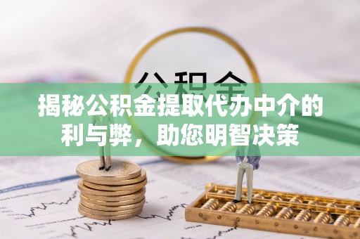 竹塘揭秘公积金提取代办中介的利与弊，助您明智决策