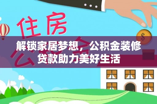 竹塘解锁家居梦想，公积金装修贷款助力美好生活