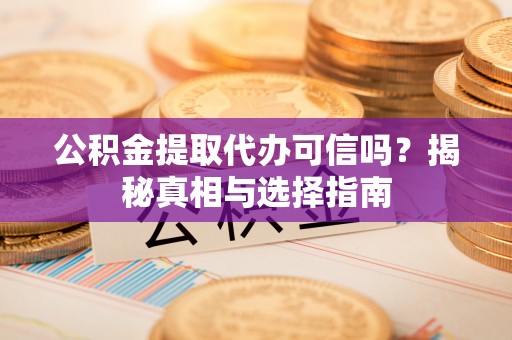 竹塘公积金提取代办可信吗？揭秘真相与选择指南