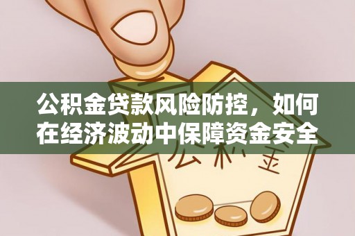 竹塘公积金贷款风险防控，如何在经济波动中保障资金安全