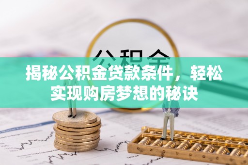 竹塘揭秘公积金贷款条件，轻松实现购房梦想的秘诀