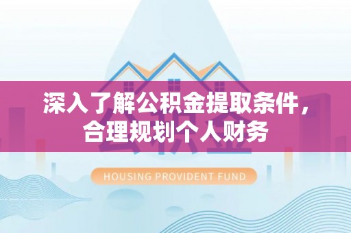 竹塘深入了解公积金提取条件，合理规划个人财务
