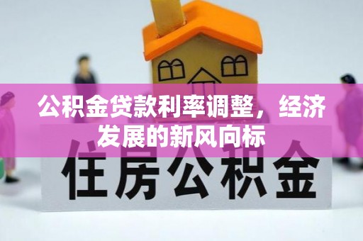竹塘公积金贷款利率调整，经济发展的新风向标