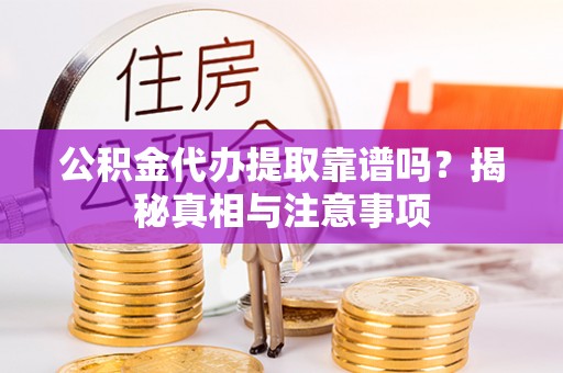 竹塘公积金代办提取靠谱吗？揭秘真相与注意事项