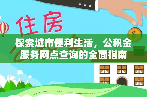 竹塘探索城市便利生活，公积金服务网点查询的全面指南