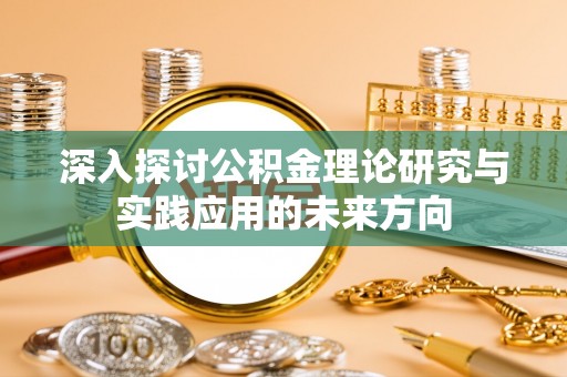 竹塘深入探讨公积金理论研究与实践应用的未来方向