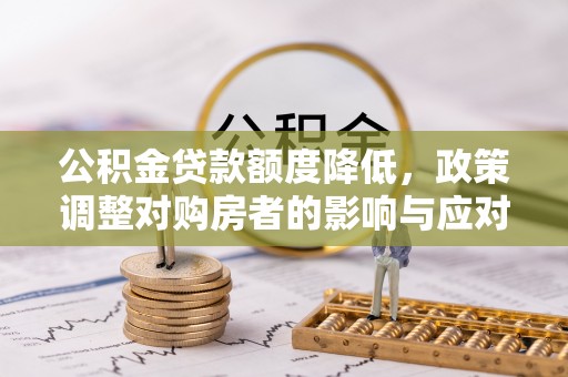 竹塘公积金贷款额度降低，政策调整对购房者的影响与应对策略