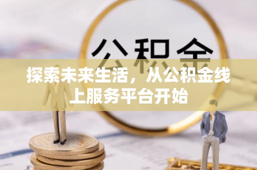 竹塘探索未来生活，从公积金线上服务平台开始