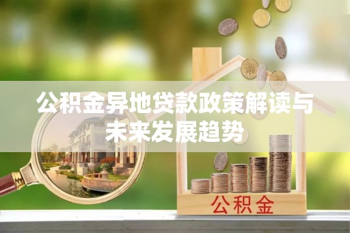 竹塘公积金异地贷款政策解读与未来发展趋势