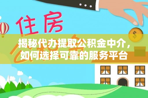 竹塘揭秘代办提取公积金中介，如何选择可靠的服务平台