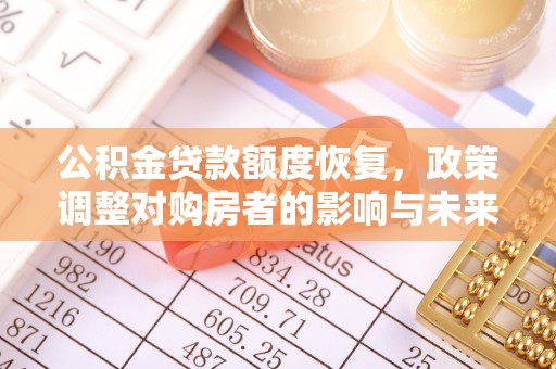 竹塘公积金贷款额度恢复，政策调整对购房者的影响与未来展望