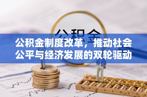 竹塘公积金制度改革，推动社会公平与经济发展的双轮驱动