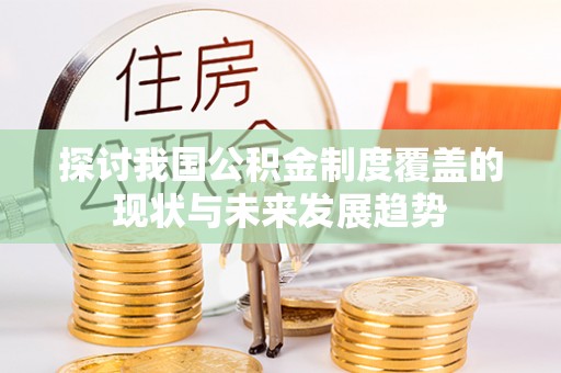 竹塘探讨我国公积金制度覆盖的现状与未来发展趋势