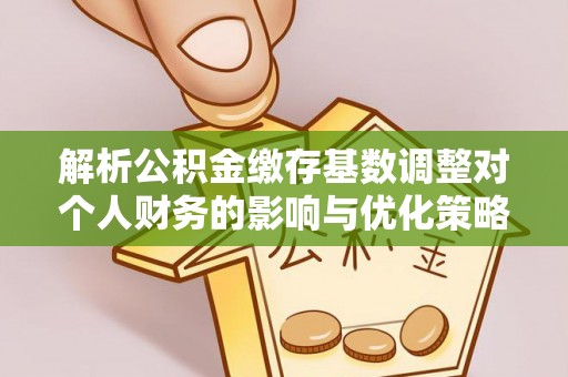 竹塘解析公积金缴存基数调整对个人财务的影响与优化策略