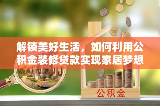 竹塘解锁美好生活，如何利用公积金装修贷款实现家居梦想