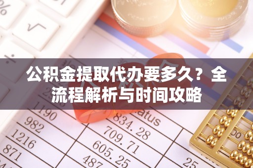 竹塘公积金提取代办要多久？全流程解析与时间攻略