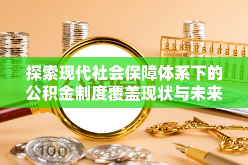 竹塘探索现代社会保障体系下的公积金制度覆盖现状与未来发展