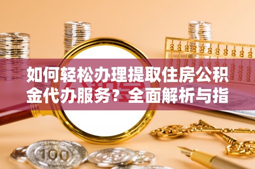 竹塘如何轻松办理提取住房公积金代办服务？全面解析与指南