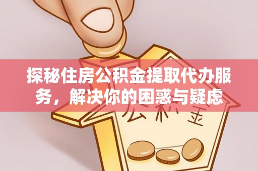 竹塘探秘住房公积金提取代办服务，解决你的困惑与疑虑