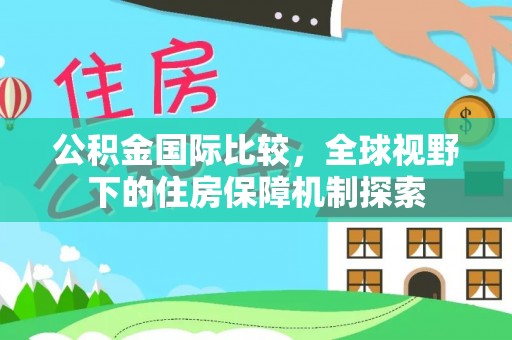 竹塘公积金国际比较，全球视野下的住房保障机制探索