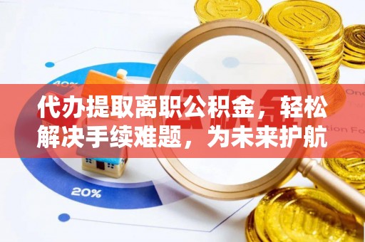 竹塘代办提取离职公积金，轻松解决手续难题，为未来护航